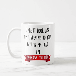 Make It Your Own Gift "I am Might Look Like I am listening to You But In My Head I'm ..." Mug - RazKen Gifts Shop