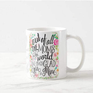 Out of All The Moms in The World, Glad You're Mine Mug - RazKen Gifts Shop