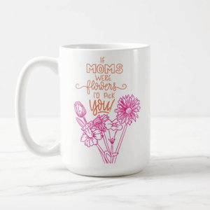 If Moms Were Flowers I'd Pick You Gift for Mothers Coffee Mug - RazKen Gifts Shop