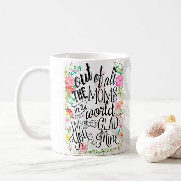 Out of All The Moms in The World, Glad You're Mine Coffee Mug, Awesome Mothers day - RazKen Gifts Shop